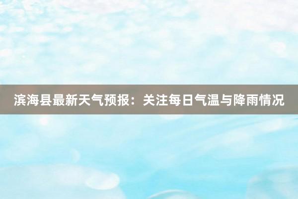 滨海县最新天气预报：关注每日气温与降雨情况