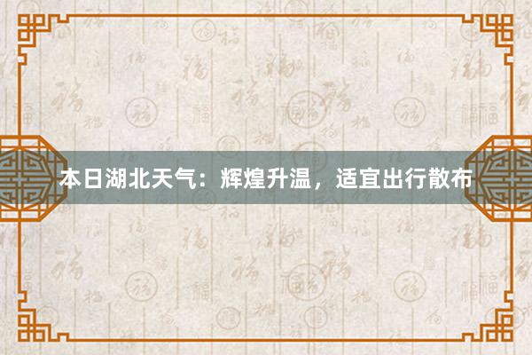 本日湖北天气：辉煌升温，适宜出行散布