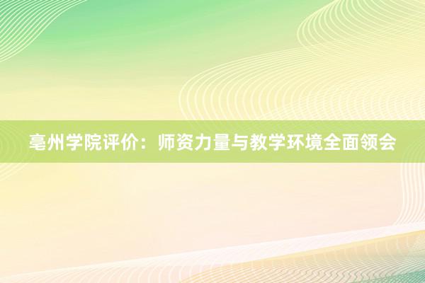 亳州学院评价：师资力量与教学环境全面领会